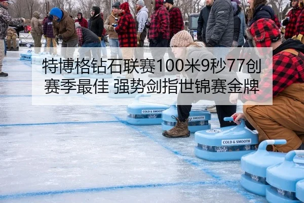 特博格钻石联赛100米9秒77创赛季最佳 强势剑指世锦赛金牌